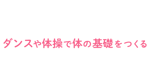 ダンスや体操で体の基礎をつくる